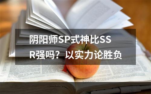 阴阳师SP式神比SSR强吗？以实力论胜负