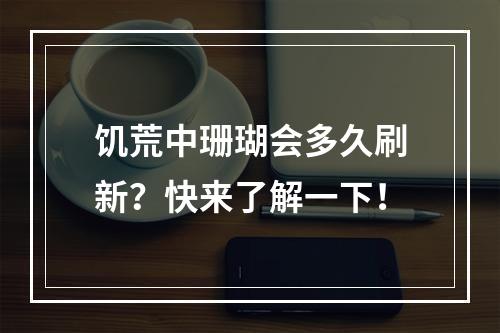 饥荒中珊瑚会多久刷新？快来了解一下！