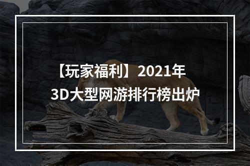 【玩家福利】2021年3D大型网游排行榜出炉