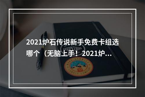 2021炉石传说新手免费卡组选哪个（无脑上手！2021炉石传说新手免费卡组选哪个？）