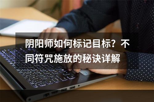 阴阳师如何标记目标？不同符咒施放的秘诀详解