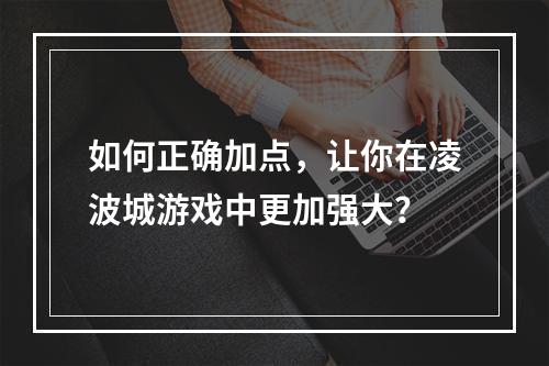 如何正确加点，让你在凌波城游戏中更加强大？