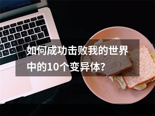 如何成功击败我的世界中的10个变异体？