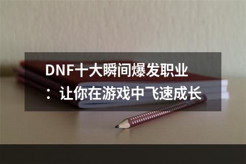 DNF十大瞬间爆发职业：让你在游戏中飞速成长