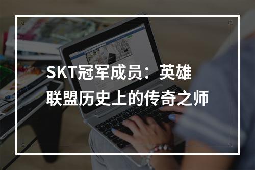 SKT冠军成员：英雄联盟历史上的传奇之师