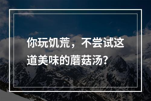 你玩饥荒，不尝试这道美味的蘑菇汤？