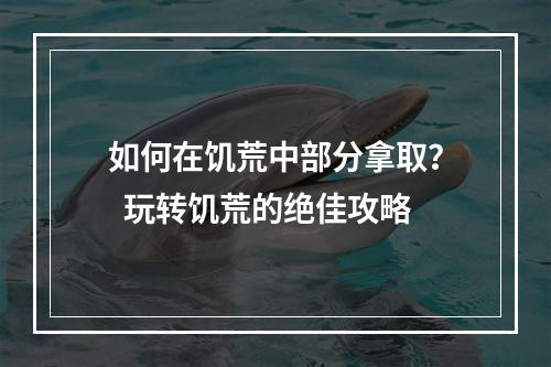 如何在饥荒中部分拿取？  玩转饥荒的绝佳攻略