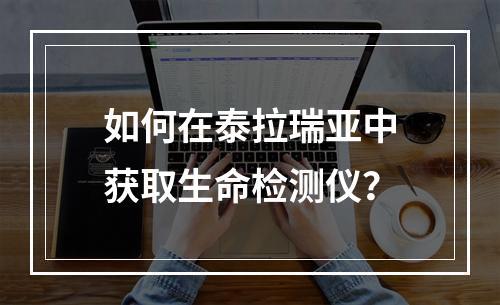 如何在泰拉瑞亚中获取生命检测仪？