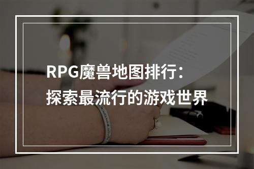 RPG魔兽地图排行：探索最流行的游戏世界