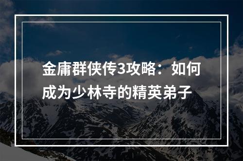 金庸群侠传3攻略：如何成为少林寺的精英弟子