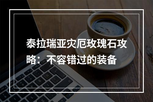 泰拉瑞亚灾厄玫瑰石攻略：不容错过的装备