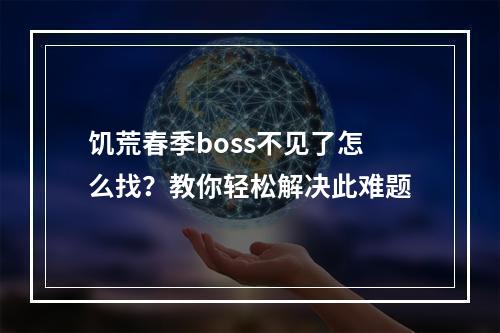 饥荒春季boss不见了怎么找？教你轻松解决此难题