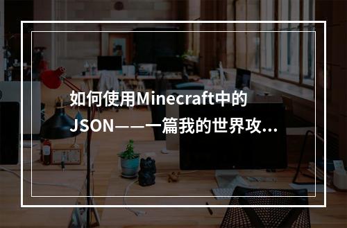 如何使用Minecraft中的JSON——一篇我的世界攻略