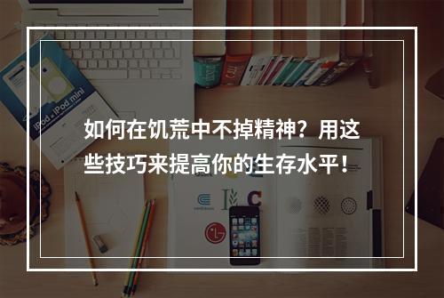 如何在饥荒中不掉精神？用这些技巧来提高你的生存水平！