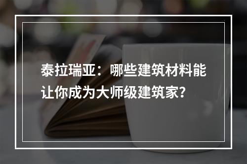 泰拉瑞亚：哪些建筑材料能让你成为大师级建筑家？