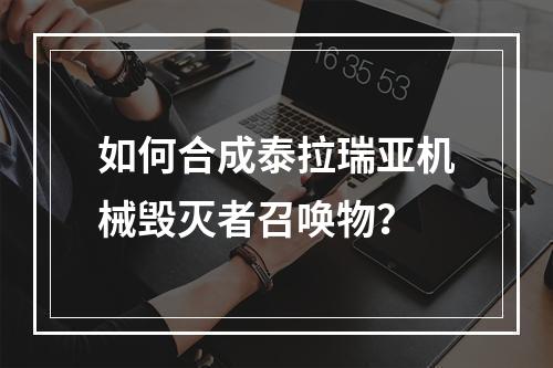 如何合成泰拉瑞亚机械毁灭者召唤物？