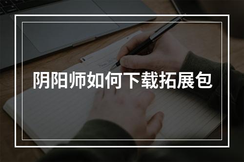 阴阳师如何下载拓展包