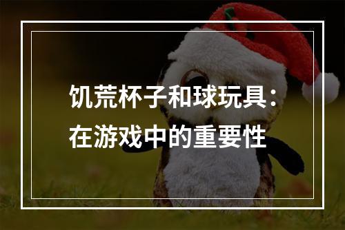 饥荒杯子和球玩具：在游戏中的重要性