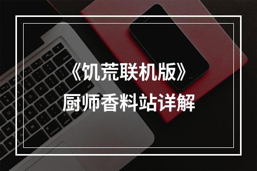 《饥荒联机版》厨师香料站详解