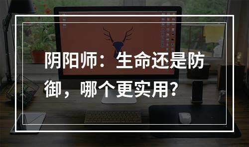 阴阳师：生命还是防御，哪个更实用？