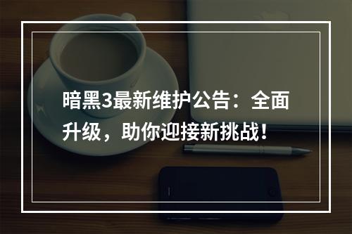 暗黑3最新维护公告：全面升级，助你迎接新挑战！