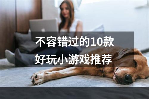 不容错过的10款好玩小游戏推荐