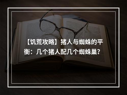 【饥荒攻略】猪人与蜘蛛的平衡：几个猪人配几个蜘蛛巢？