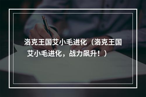 洛克王国艾小毛进化（洛克王国  艾小毛进化，战力飙升！）