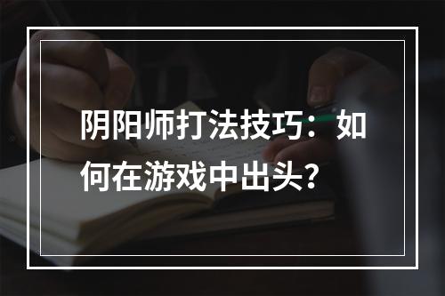 阴阳师打法技巧：如何在游戏中出头？