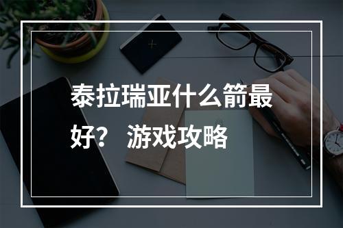 泰拉瑞亚什么箭最好？ 游戏攻略