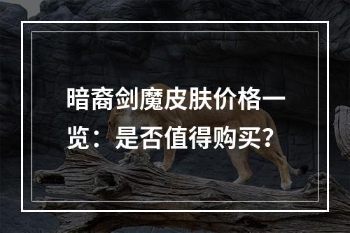 暗裔剑魔皮肤价格一览：是否值得购买？