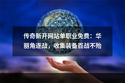 传奇新开网站单职业免费：华丽角逐战，收集装备百战不殆