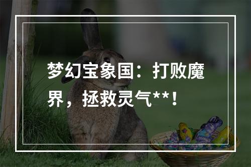 梦幻宝象国：打败魔界，拯救灵气**！