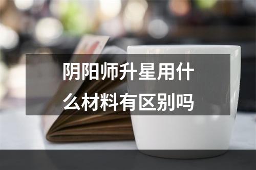 阴阳师升星用什么材料有区别吗