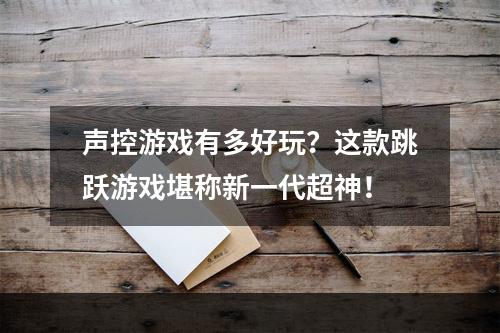 声控游戏有多好玩？这款跳跃游戏堪称新一代超神！