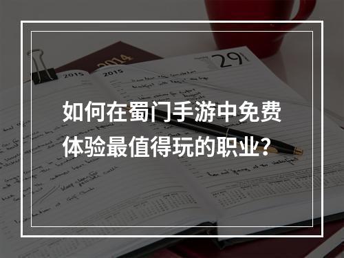 如何在蜀门手游中免费体验最值得玩的职业？