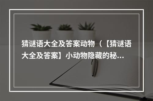 猜谜语大全及答案动物（【猜谜语大全及答案】小动物隐藏的秘密）