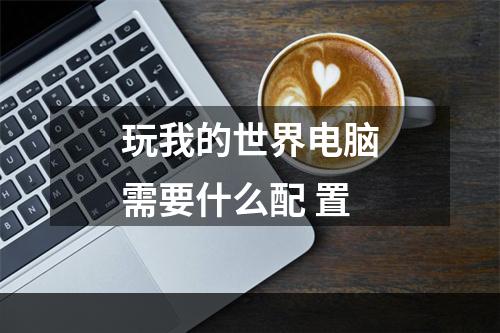 玩我的世界电脑需要什么配 置