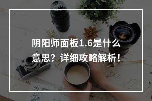 阴阳师面板1.6是什么意思？详细攻略解析！