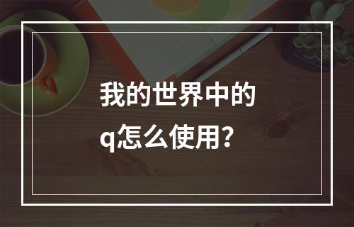 我的世界中的q怎么使用？