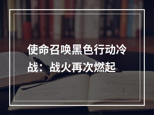 使命召唤黑色行动冷战：战火再次燃起