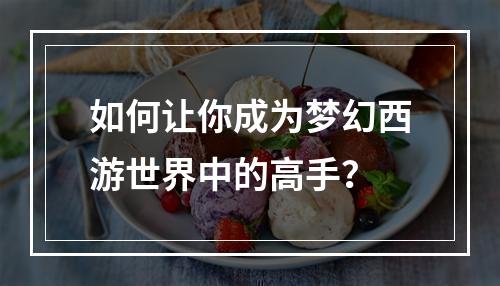 如何让你成为梦幻西游世界中的高手？