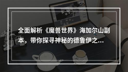 全面解析《魔兽世界》海加尔山副本，带你探寻神秘的德鲁伊之家