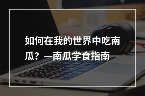 如何在我的世界中吃南瓜？—南瓜学食指南