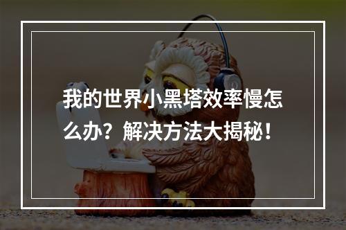 我的世界小黑塔效率慢怎么办？解决方法大揭秘！