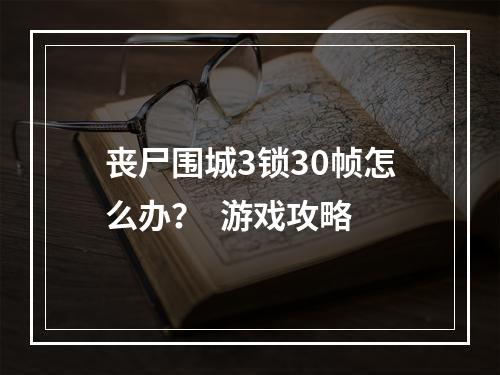 丧尸围城3锁30帧怎么办？  游戏攻略