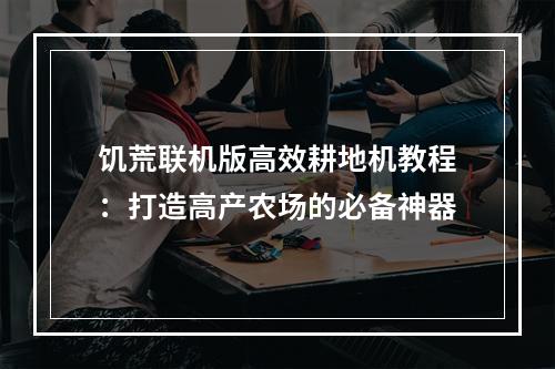 饥荒联机版高效耕地机教程：打造高产农场的必备神器