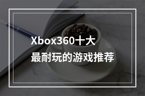 Xbox360十大最耐玩的游戏推荐