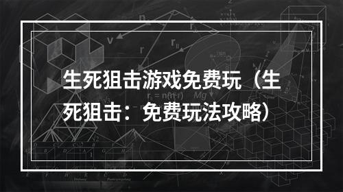 生死狙击游戏免费玩（生死狙击：免费玩法攻略）