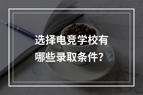 选择电竞学校有哪些录取条件？